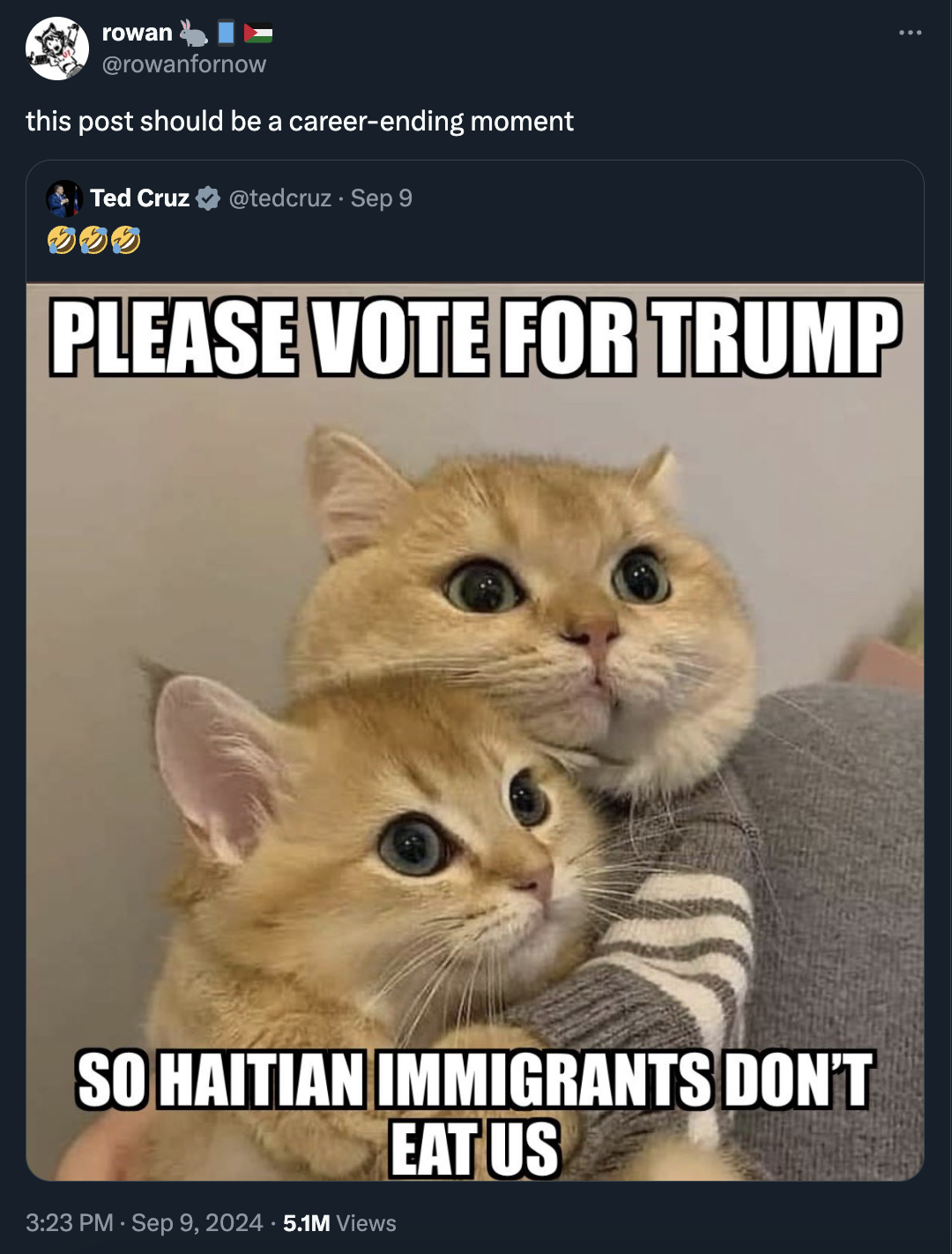 you and me meme - rowan this post should be a careerending moment Ted Cruz Sep 9 Please Vote For Trump So Haitian Immigrants Don'T 5.1M Views Eat Us